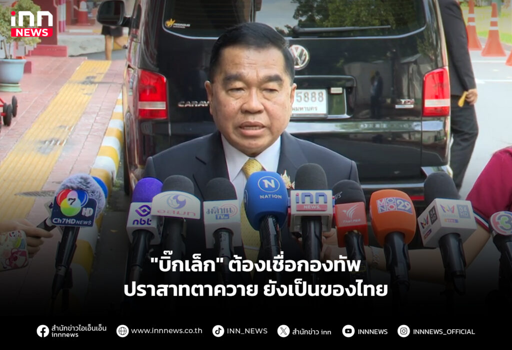 "บิ๊กเล็ก" ต้องเชื่อกองทัพ ปราสาทตาควาย ยังเป็นของไทย