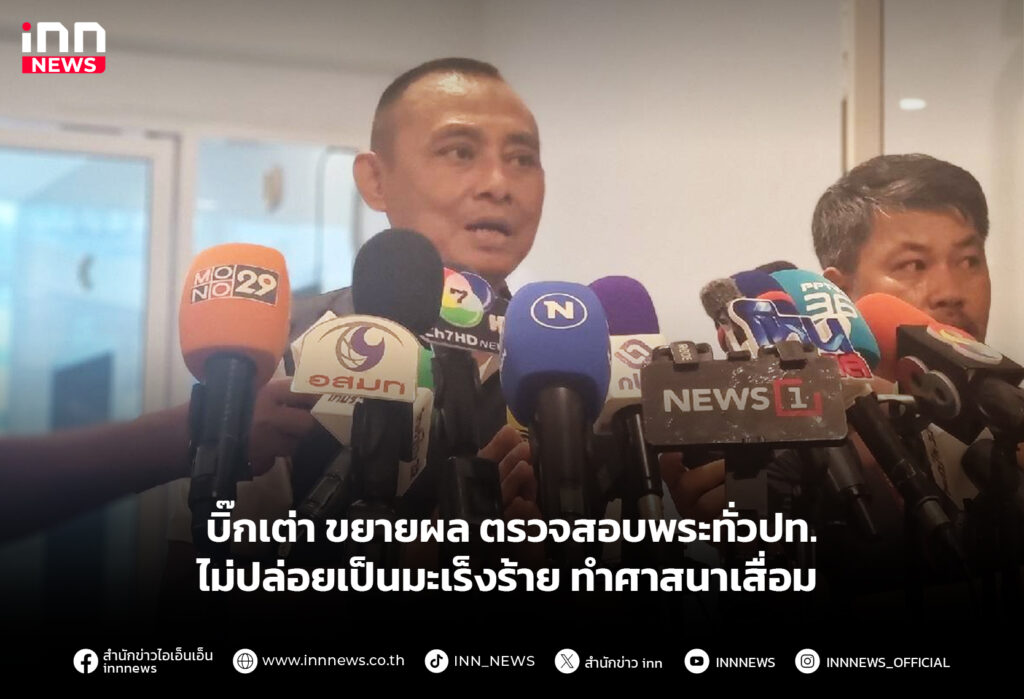 บิ๊กเต่า ขยายผล ตรวจสอบพระทั่วปท. ไม่ปล่อยเป็นมะเร็งร้าย ทำศาสนาเสื่อม