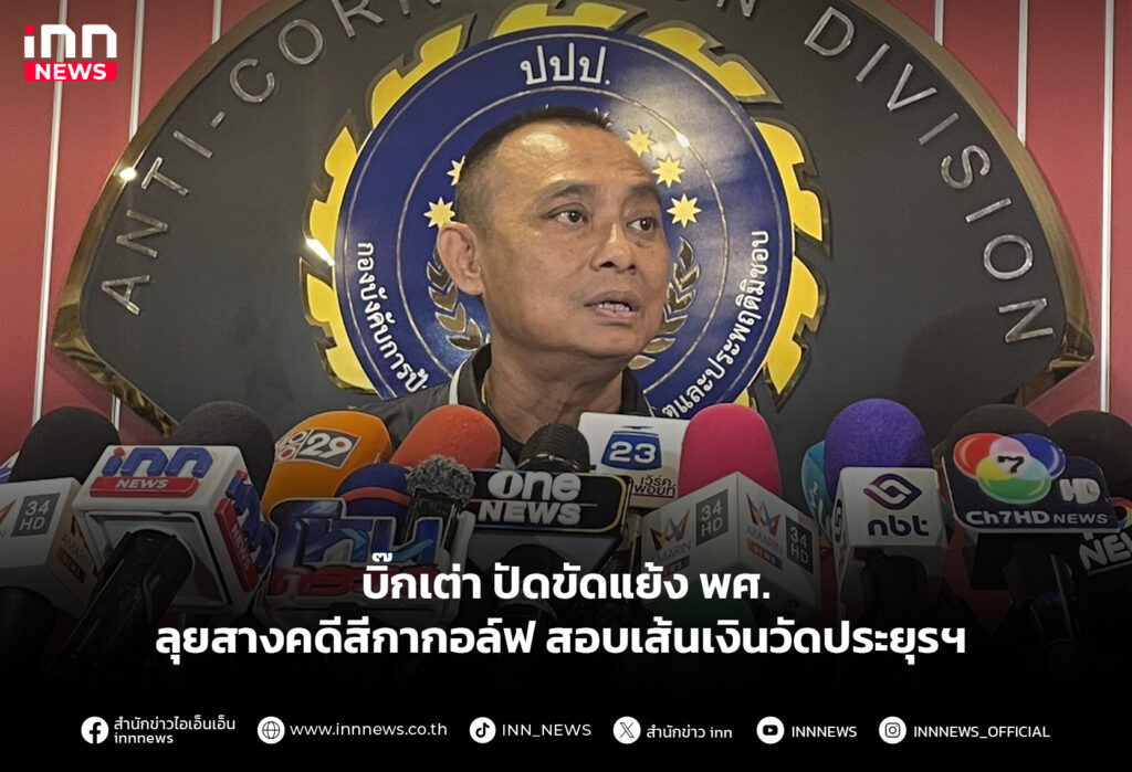 บิ๊กเต่า ปัดขัดแย้ง พศ. ลุยสางคดีสีกากอล์ฟ สอบเส้นเงินวัดประยุรฯ