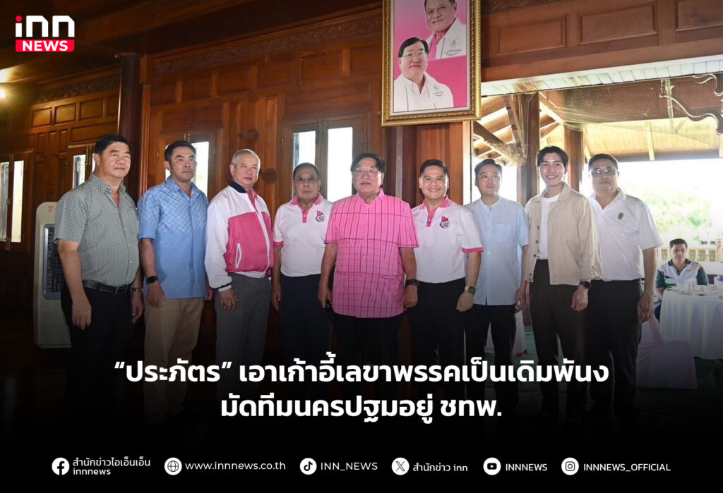 “ประภัตร” เอาเก้าอี้เลขาพรรคเป็นเดิมพัน มัดทีมนครปฐมอยู่ ชทพ.