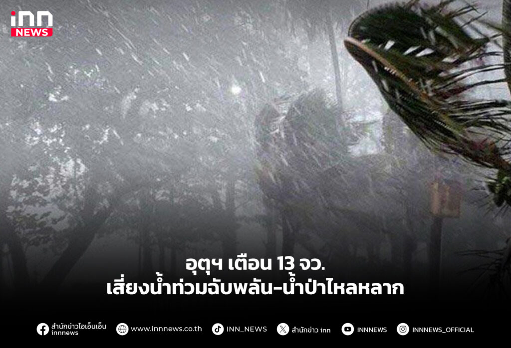อุตุฯ เตือน 13 จว. เสี่ยงน้ำท่วมฉับพลัน-น้ำป่าไหลหลาก
