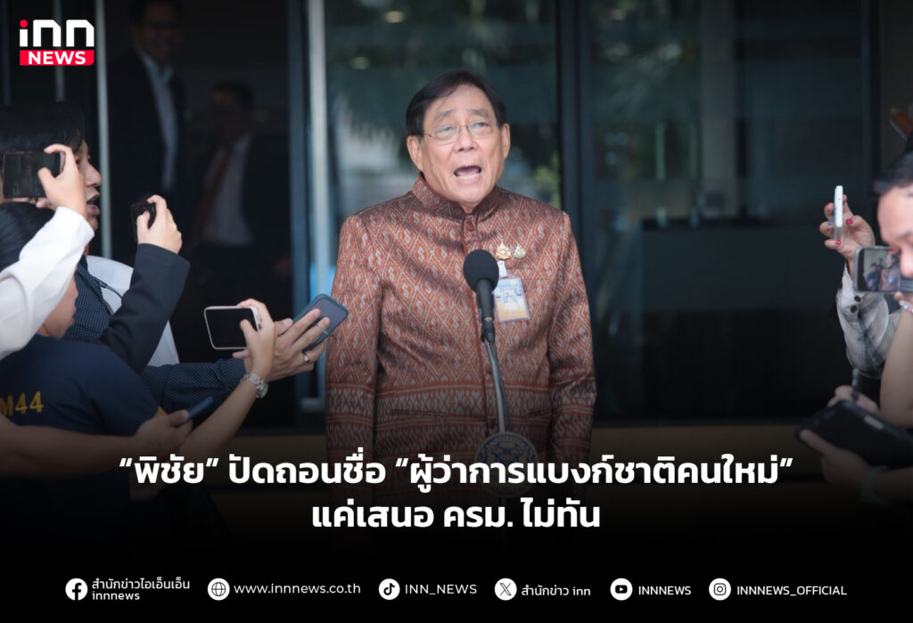 “พิชัย” ปัดถอนชื่อ “ผู้ว่าการแบงก์ชาติคนใหม่” แค่เสนอ ครม. ไม่ทัน