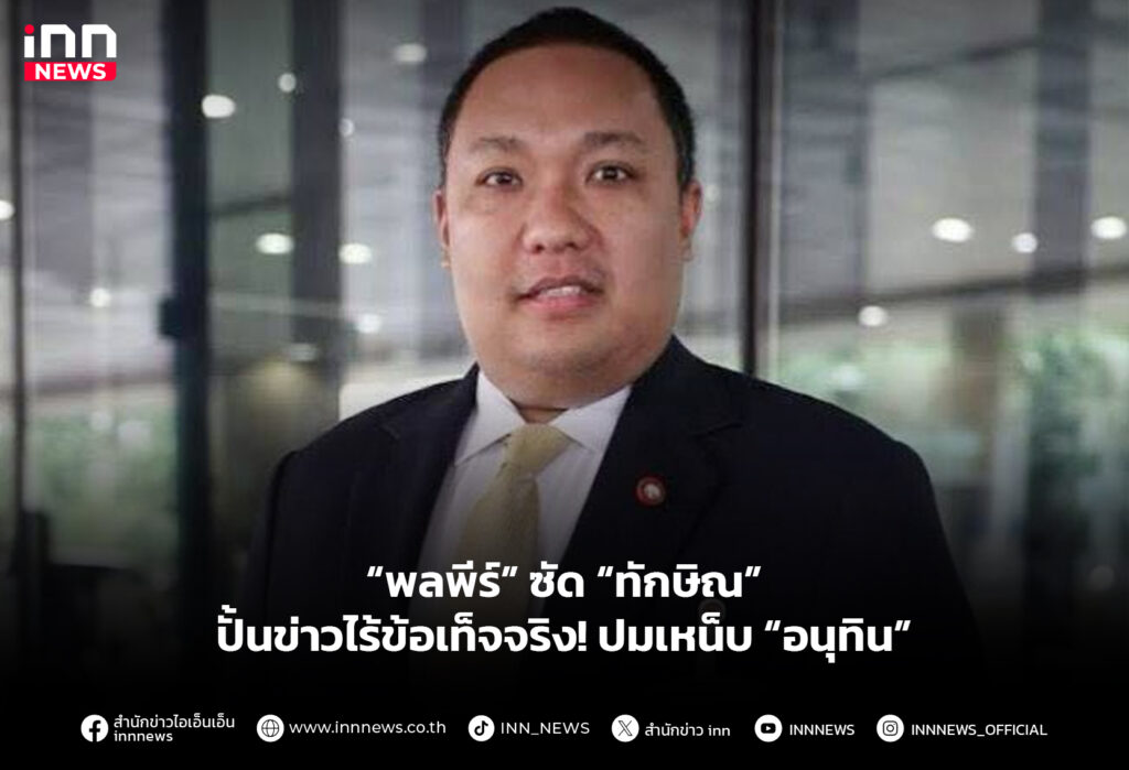 “พลพีร์” ซัด “ทักษิณ” ปั้นข่าวไร้ข้อเท็จจริง! ปมเหน็บ “อนุทิน”