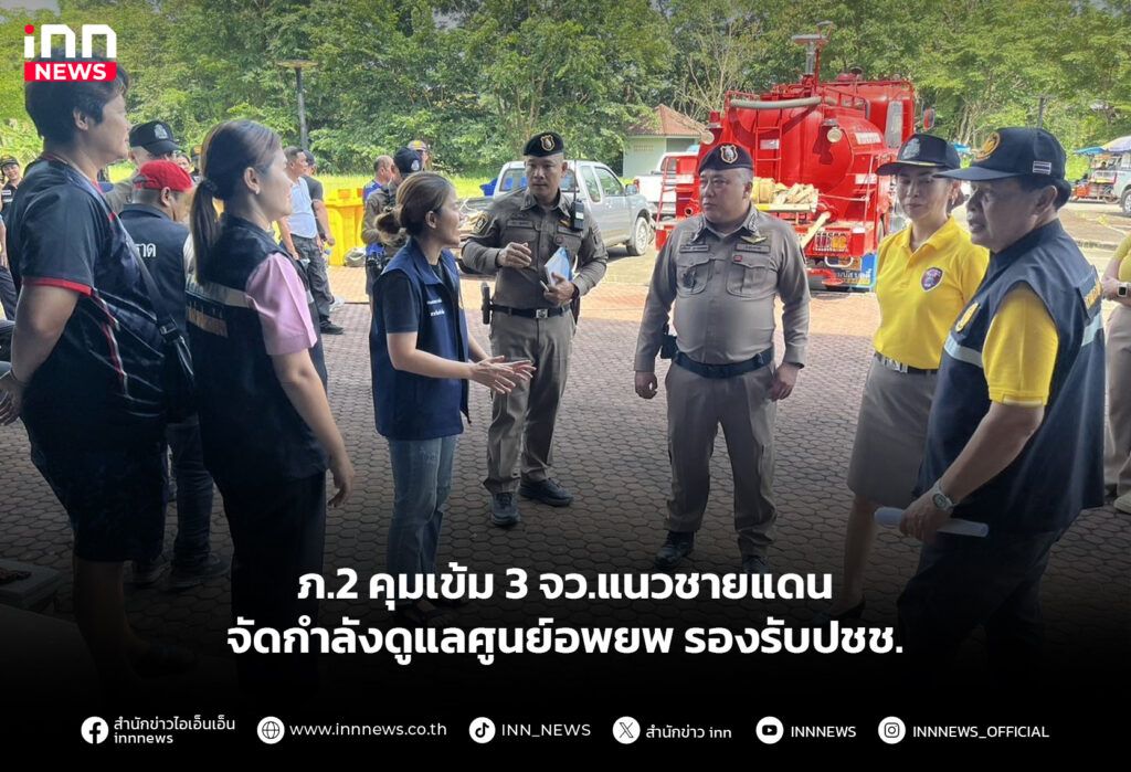 ภ.2 คุมเข้ม 3 จว.แนวชายแดน จัดกำลังดูแลศูนย์อพยพรองรับปชช.