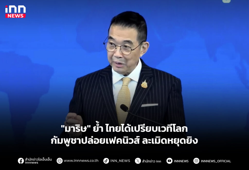 "มาริษ" ย้ำไทยได้เปรียบเวทีโลก กัมพูชาปล่อยเฟคนิวส์ ละเมิดหยุดยิง