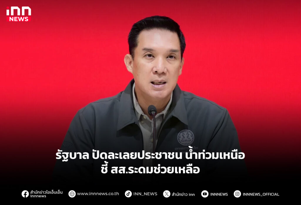 รัฐบาล ปัดละเลยประชาชน น้ำท่วมเหนือ ชี้ สส.ระดมช่วยเหลือ