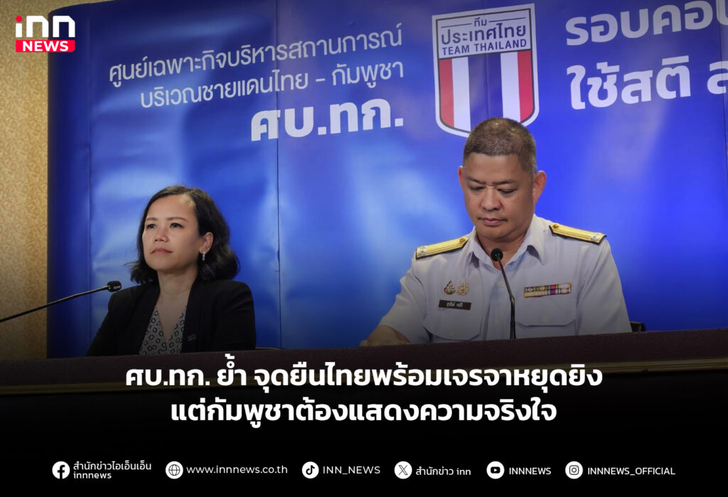 ศบ.ทก. ย้ำ จุดยืนไทยพร้อมเจรจาหยุดยิง แต่กัมพูชาต้องแสดงความจริงใจ