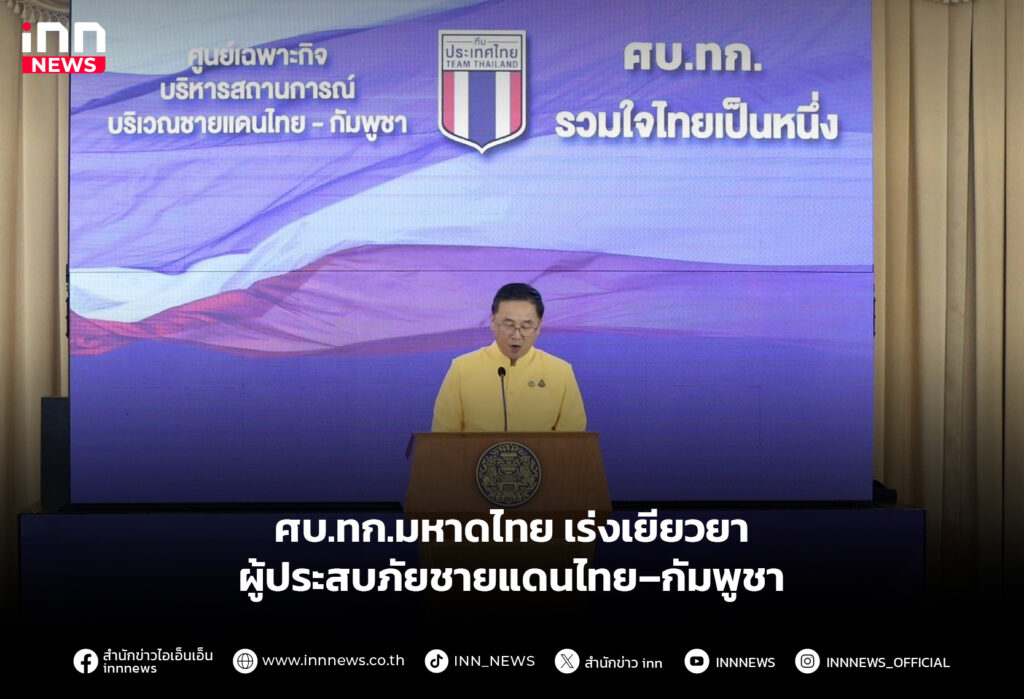 ศบ.ทก.มหาดไทย เร่งเยียวยาผู้ประสบภัย ชายแดนไทย–กัมพูชา