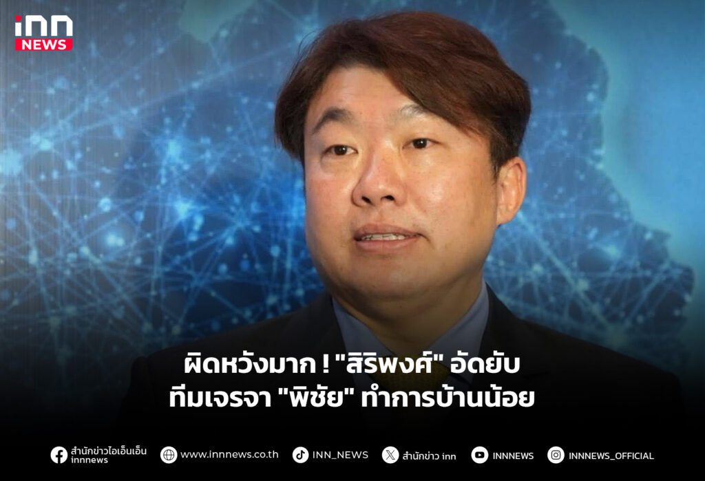 ผิดหวังมาก ! "สิริพงศ์" อัดยับ ทีมเจรจา "พิชัย" ทำการบ้านน้อย