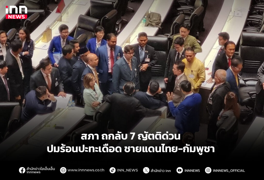สภาถกลับ 7 ญัตติด่วน ปมร้อนปะทะเดือดชายแดนไทย-กัมพูชา