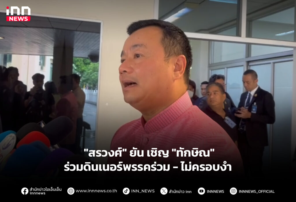 "สรวงศ์" ยัน เชิญ "ทักษิณ" ร่วมดินเนอร์พรรคร่วม-ไม่ครอบงำ