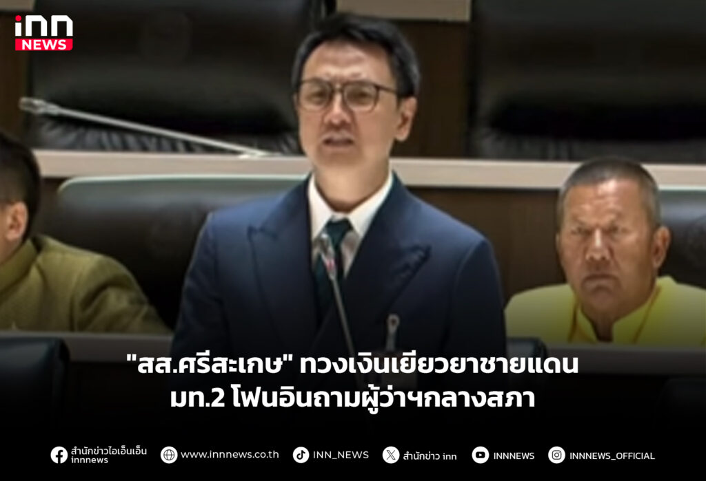 "สส.ศรีสะเกษ" ทวงเงินเยียวยาชายแดน - มท.2 โฟนอินถามผู้ว่าฯกลางสภา