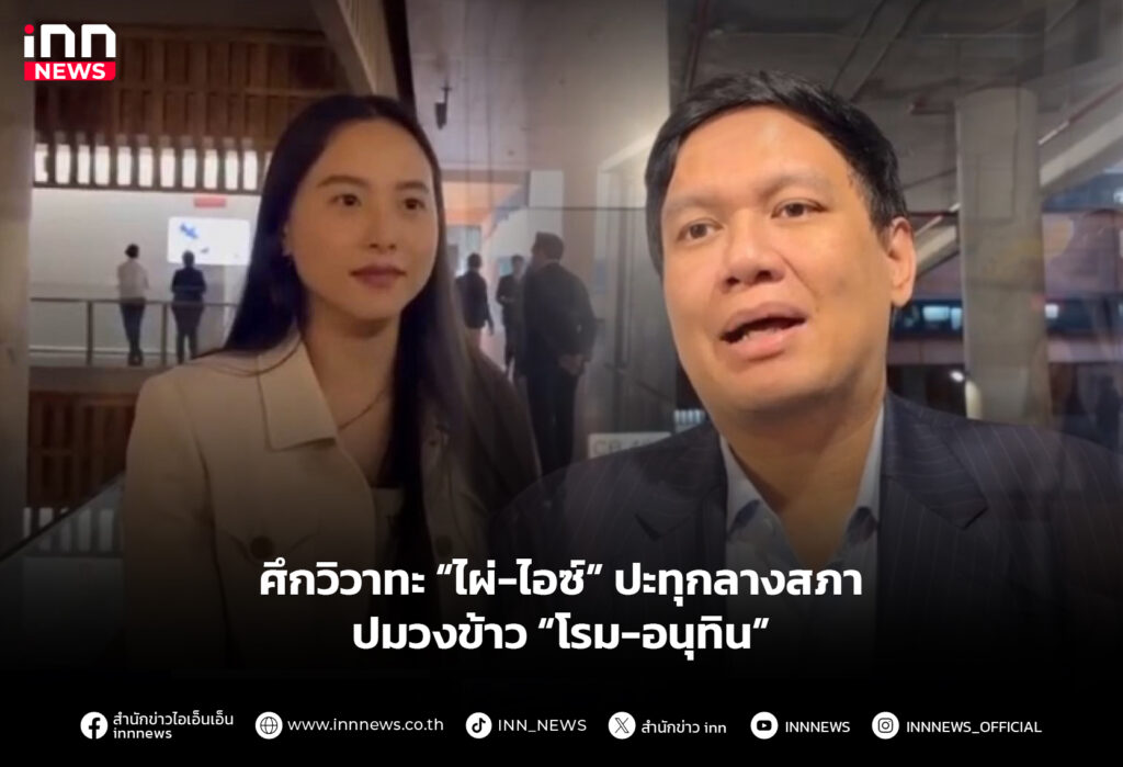 ศึกวิวาทะ “ไผ่-ไอซ์” ปะทุกลางสภา ปมวงข้าว “โรม-อนุทิน”
