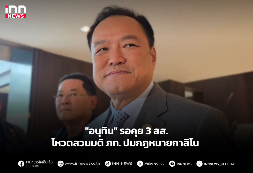 "อนุทิน" รอคุย 3 สส. โหวตสวนมติ ภท. ปมกฎหมายกาสิโน