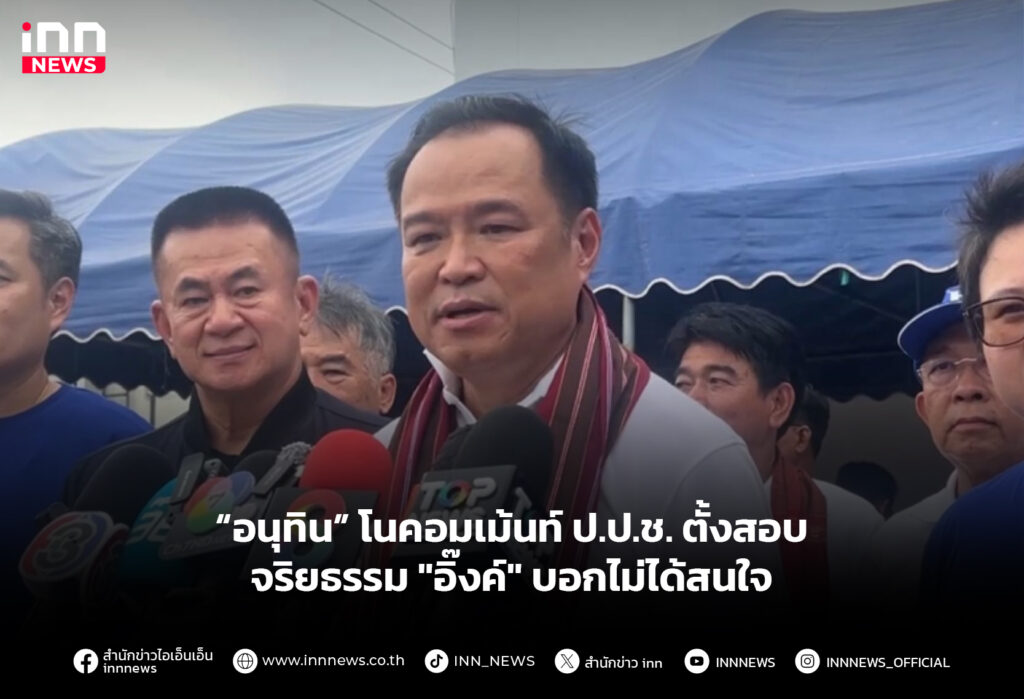 “อนุทิน” โนคอมเม้นท์ ป.ป.ช. ตั้งสอบจริยธรรม "อิ๊งค์" บอกไม่ได้สนใจ