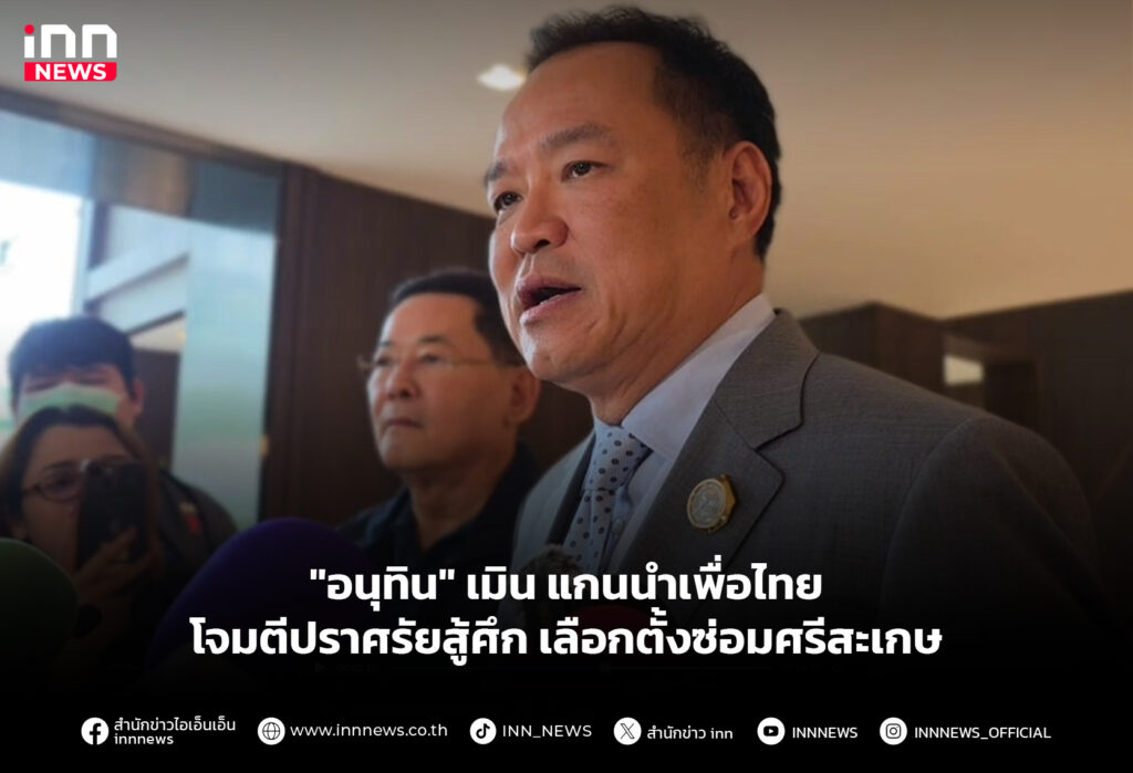 "อนุทิน" เมิน แกนนำเพื่อไทย โจมตีปราศรัยสู้ศึก เลือกตั้งซ่อมศรีสะเกษ
