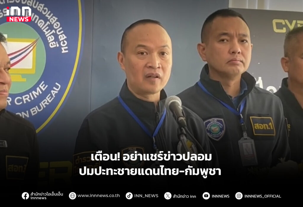 เตือน! อย่าแชร์ข่าวปลอม ปมปะทะชายแดนไทย-กัมพูชา