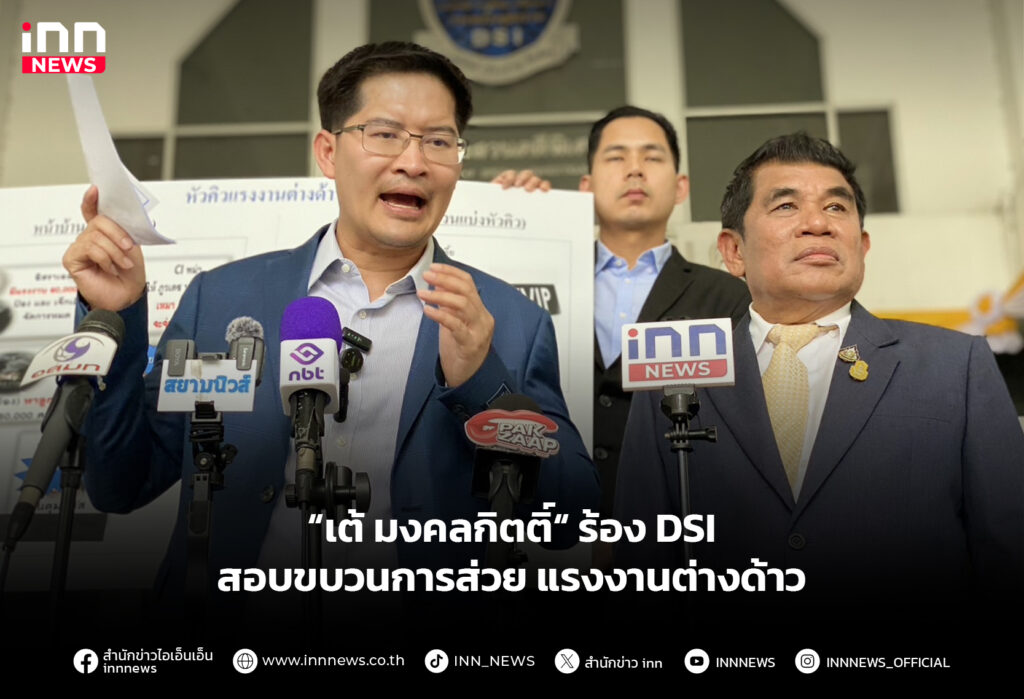 “เต้ มงคลกิตติ์“ ร้อง DSI ไอสอบขบวนการส่วยแรงงานต่างด้าว
