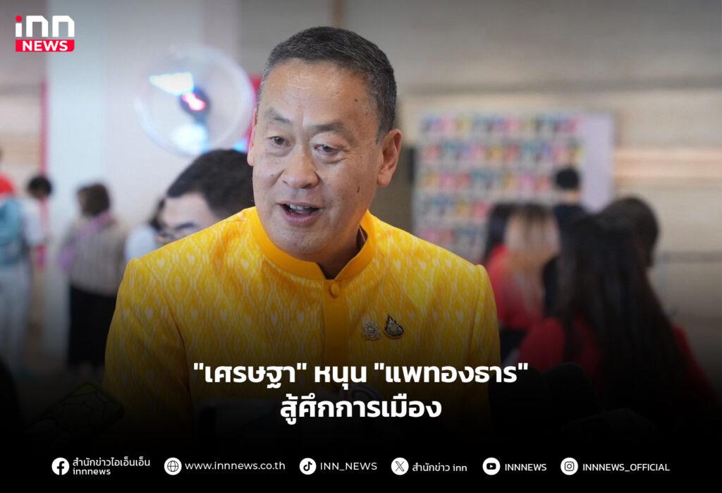 "เศรษฐา" หนุน "แพทองธาร" สู้ศึกการเมือง