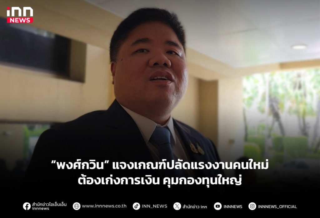 “พงศ์กวิน” แจงเกณฑ์ปลัดแรงงานคนใหม่ ต้องเก่งการเงิน คุมกองทุนใหญ่
