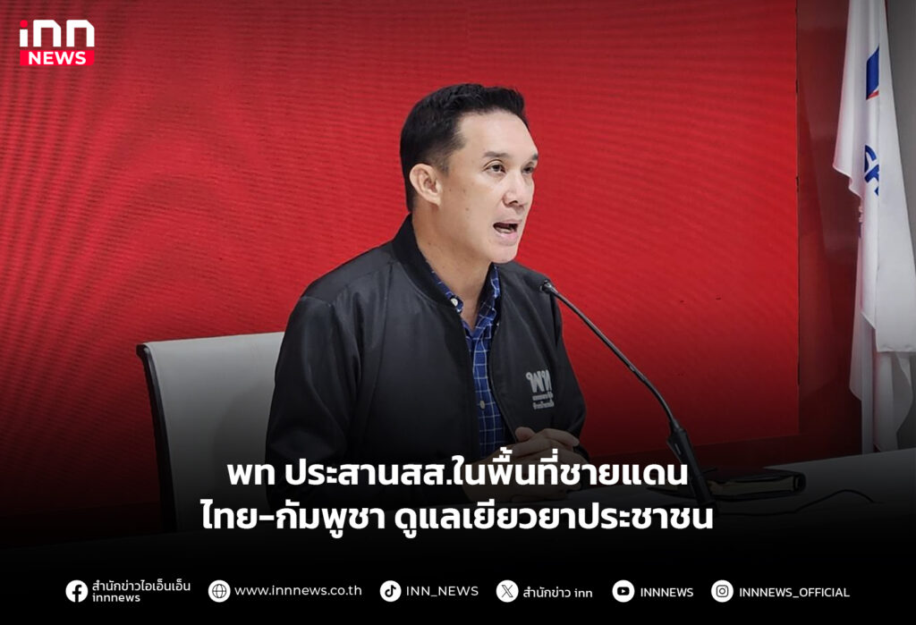 พท ประสานสส.ในพื้นที่ชายแดนไทย-กัมพูชา ดูแลเยียวยาประชาชน