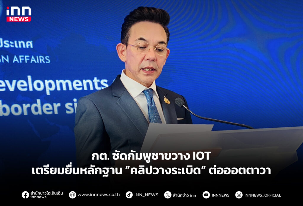 กต. ซัดกัมพูชาขวาง IOT เตรียมยื่นหลักฐาน “คลิปวางระเบิด” ต่อออตตาวา