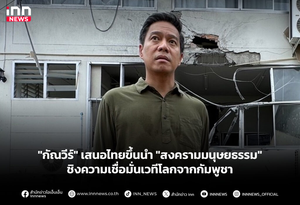 "กัณวีร์" เสนอไทยขึ้นนำ "สงครามมนุษยธรรม" ชิงความเชื่อมั่นเวทีโลกจากกัมพูชา