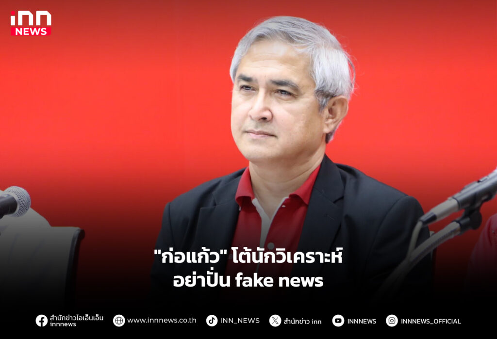 "ก่อแก้ว" โต้นักวิเคราะห์ อย่าปั่น fake news