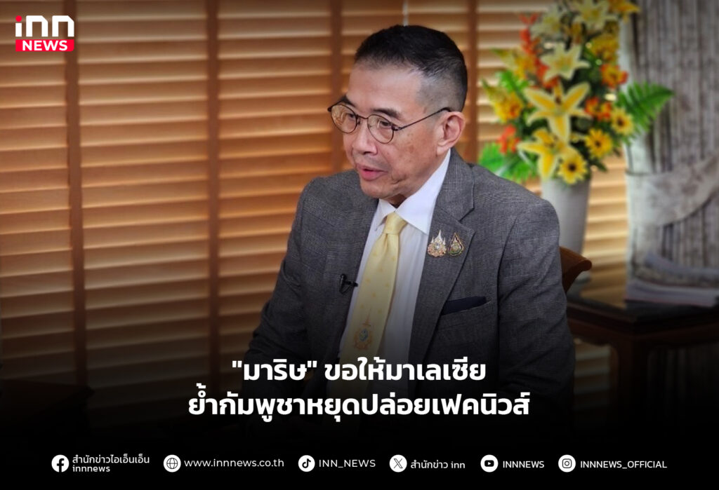 "มาริษ" ขอให้มาเลเซีย ย้ำกัมพูชาหยุดปล่อยเฟคนิวส์