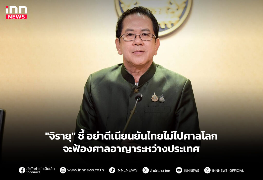 "จิรายุ" ชี้ อย่าตีเนียนยันไทยไม่ไปศาลโลก-จะฟ้องศาลอาญาระหว่างประเทศ