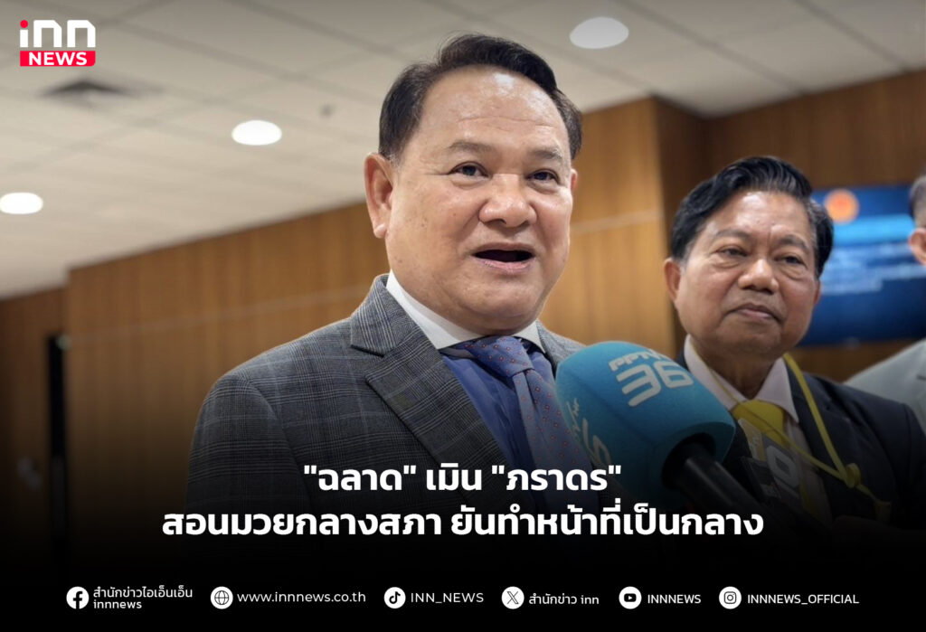 "ฉลาด" เมิน "ภราดร" สอนมวยกลางสภา ยันทำหน้าที่เป็นกลาง
