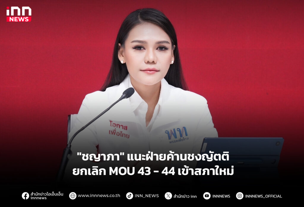"ชญาภา" แนะฝ่ายค้านชงญัตติยกเลิก MOU 43 - 44 เข้าสภาใหม่