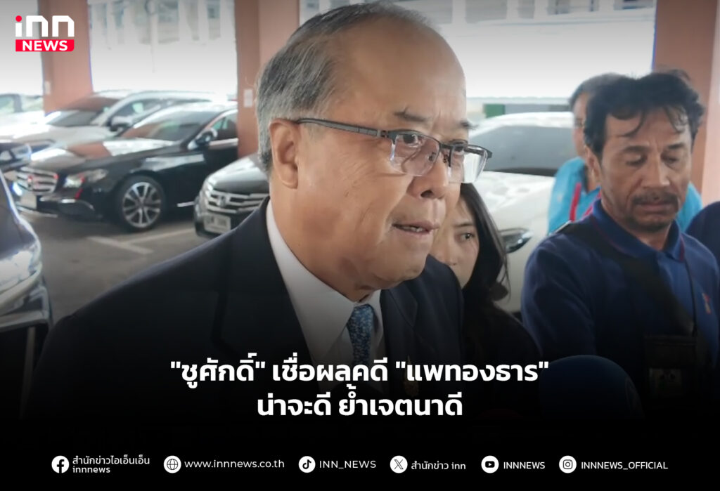 "ชูศักดิ์" เชื่อผลคดี "แพทองธาร" น่าจะดี ย้ำเจตนาดี