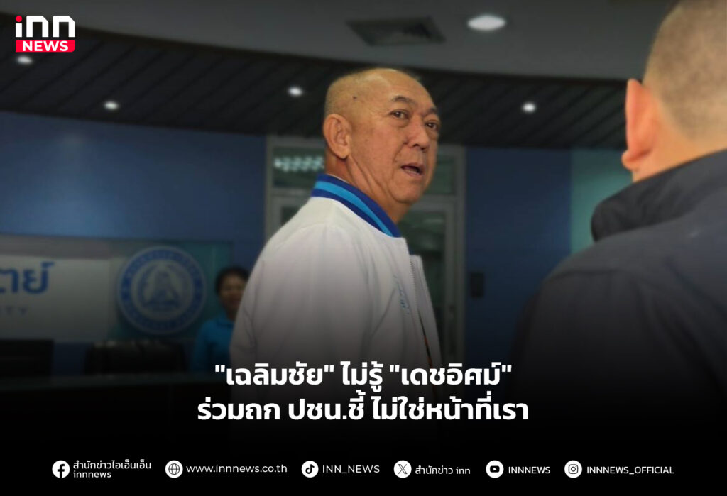 "เฉลิมชัย" ไม่รู้ "เดชอิศม์" ร่วมถก ปชน.ชี้ ไม่ใช่หน้าที่เรา