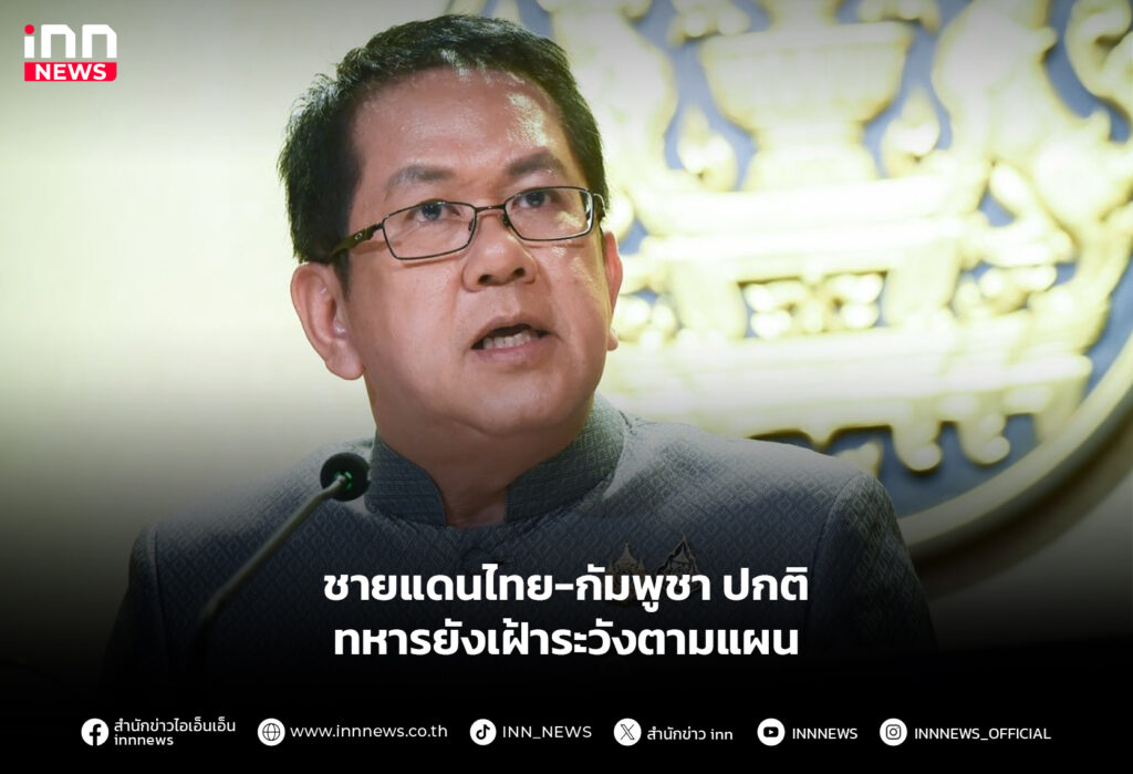 ชายแดนไทย-กัมพูชา ปกติ ทหารยังเฝ้าระวังตามแผน