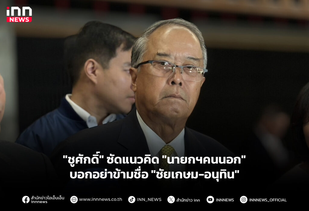 "ชูศักดิ์" ซัดแนวคิด "นายกฯคนนอก" บอกอย่าข้ามชื่อ "ชัยเกษม-อนุทิน"
