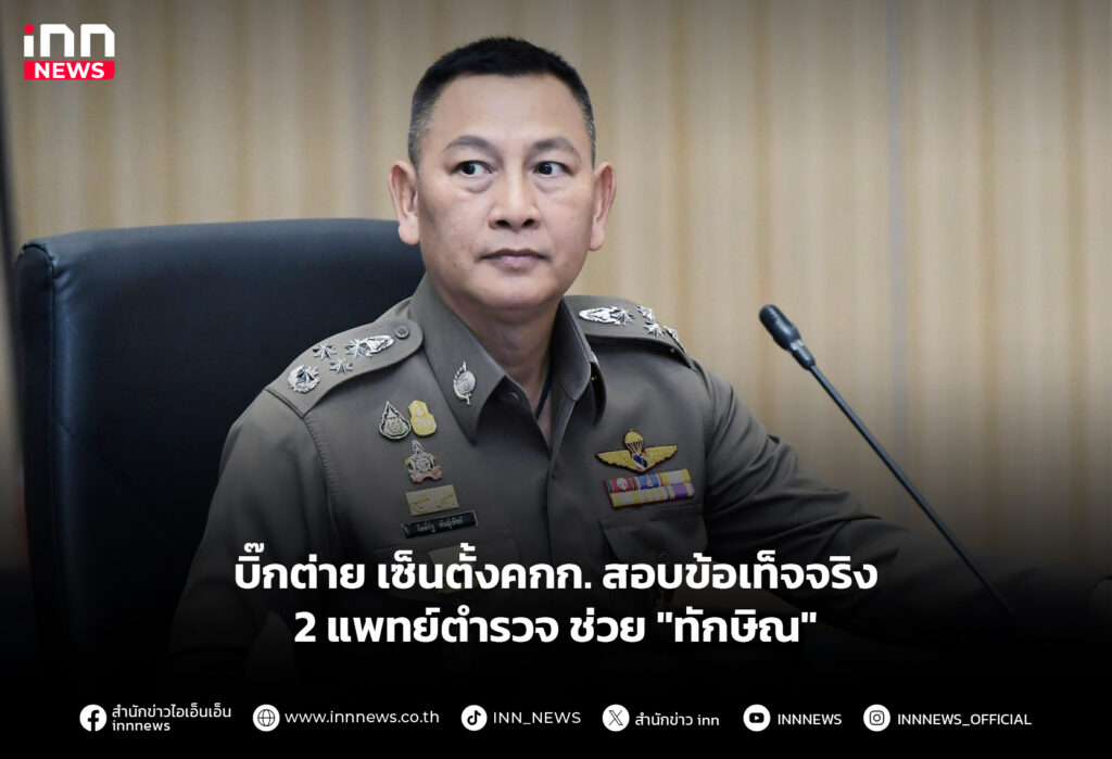 บิ๊กต่าย เซ็นตั้งคกก. สอบข้อเท็จจริง 2 แพทย์ตำรวจช่วย "ทักษิณ"