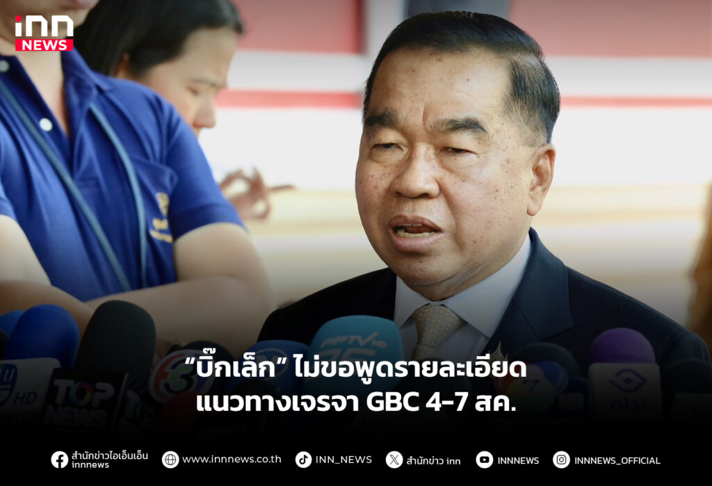 “บิ๊กเล็ก” ไม่ขอพูดรายละเอียดแนวทางเจรจา GBC 4-7 สค.