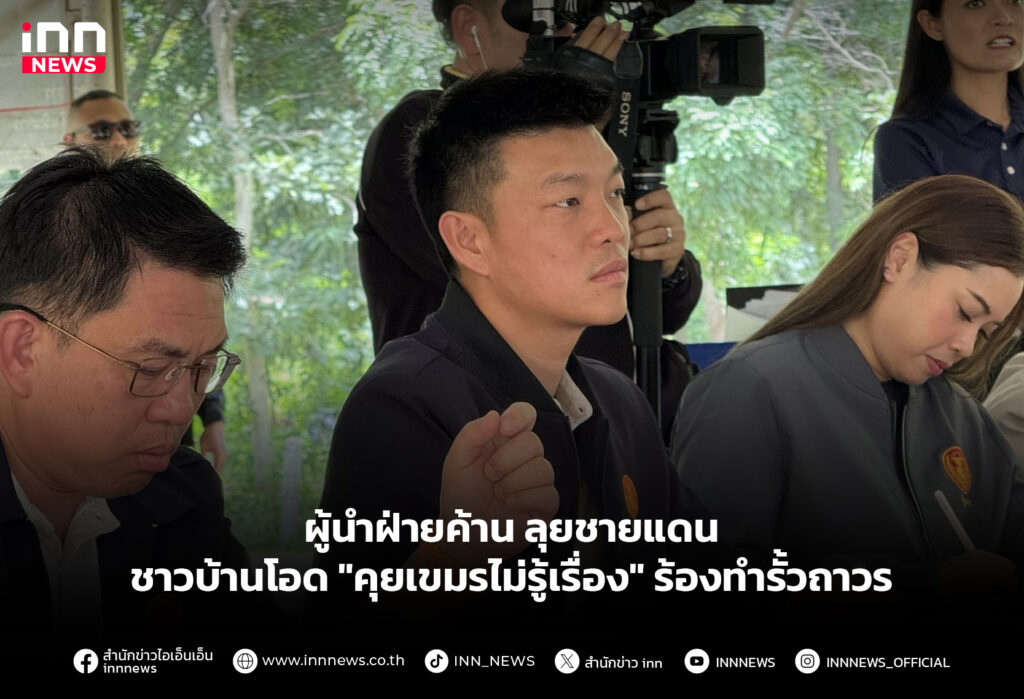 ผู้นำฝ่ายค้าน ลุยชายแดน ชาวบ้านโอด "คุยเขมรไม่รู้เรื่อง" ร้องทำรั้วถาวร