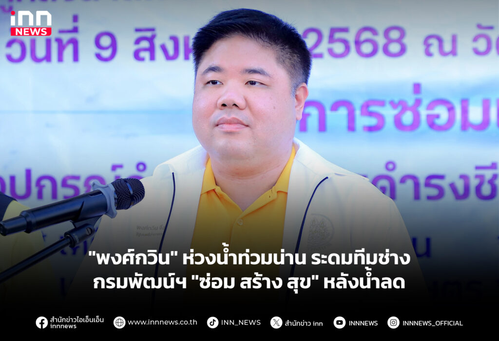 "พงศ์กวิน" ห่วงน้ำท่วมน่าน ระดมทีมช่างกรมพัฒน์ฯ "ซ่อม สร้าง สุข" หลังน้ำลด