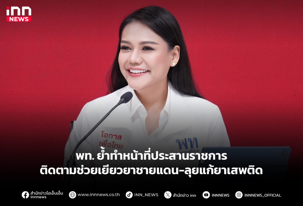 พท. ย้ำทำหน้าที่ประสานราชการ ติดตามช่วยเยียวยาชายแดน-ลุยแก้ยาเสพติด