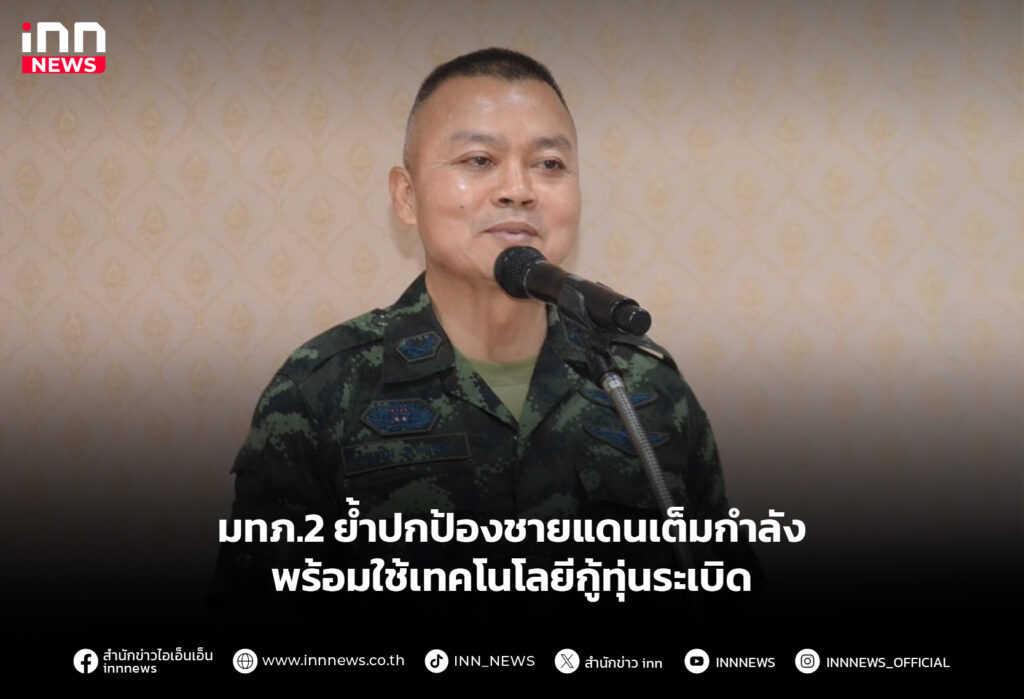 มทภ.2 ย้ำปกป้องชายแดนเต็มกำลัง พร้อมใช้เทคโนโลยีกู้ทุ่นระเบิด