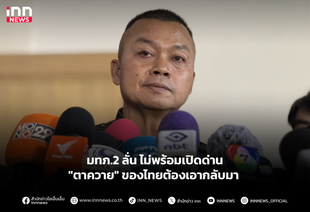 มทภ.2 ลั่น ไม่พร้อมเปิดด่าน "ตาควาย" ของไทยต้องเอากลับมา