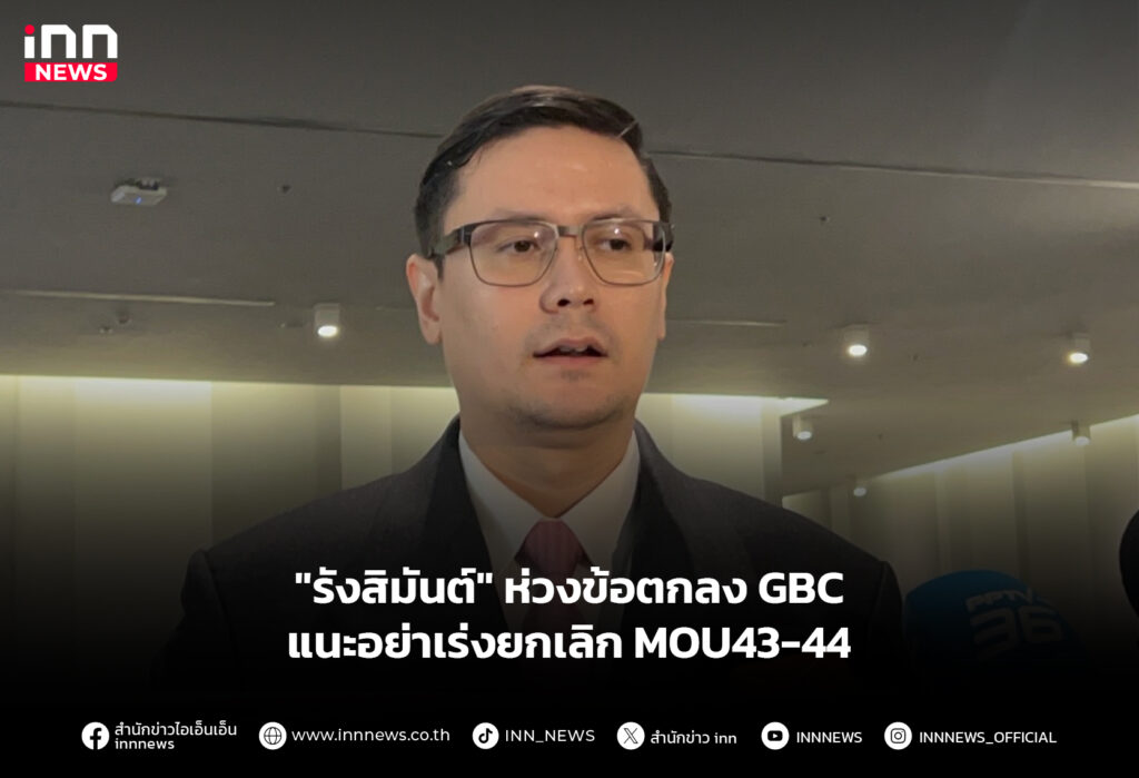 "รังสิมันต์" ห่วงข้อตกลง GBC แนะอย่าเร่งยกเลิก MOU43-44