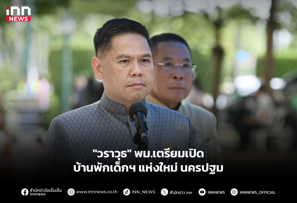 "วราวุธ" พม.เตรียมเปิดบ้านพักเด็กฯ แห่งใหม่ นครปฐม