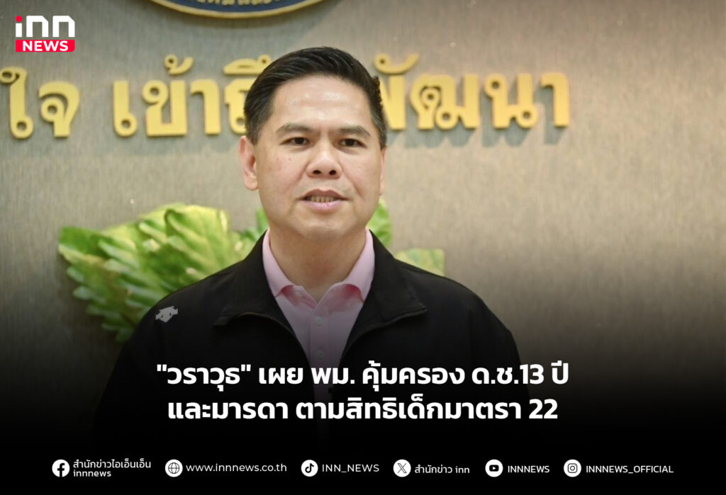 "วราวุธ" เผย พม. คุ้มครอง ด.ช.13 ปีและมารดา ตามสิทธิเด็กมาตรา 22