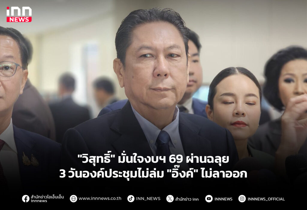 "วิสุทธิ์" มั่นใจงบฯ 69ผ่านฉลุย 3 วันองค์ประชุมไม่ล่ม "อิ๊งค์" ไม่ลาออก
