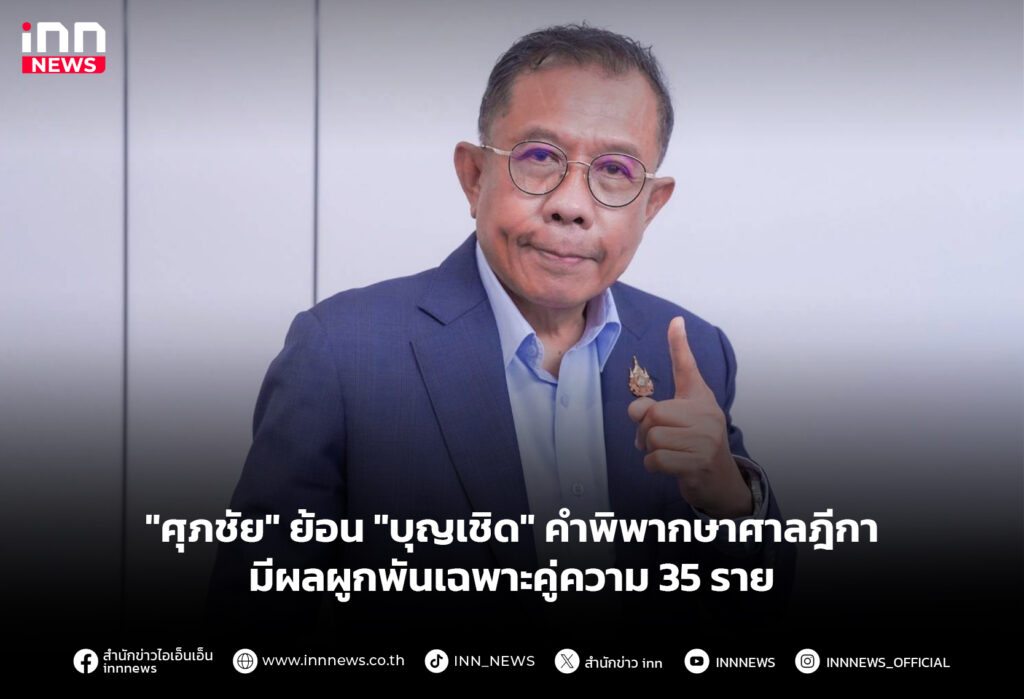 "ศุภชัย" ย้อน "บุญเชิด" คำพิพากษาศาลฎีกามีผลผูกพันเฉพาะคู่ความ 35 ราย