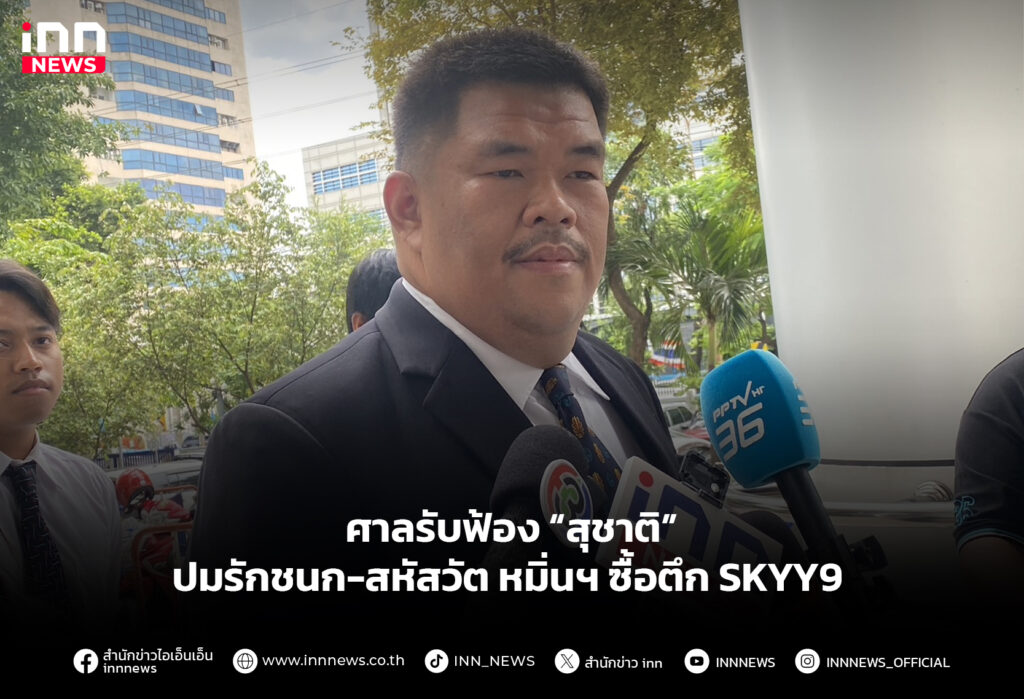 ศาลรับฟ้อง “สุชาติ” ปมรักชนก-สหัสวัต หมิ่นฯ ซื้อตึก SKYY9