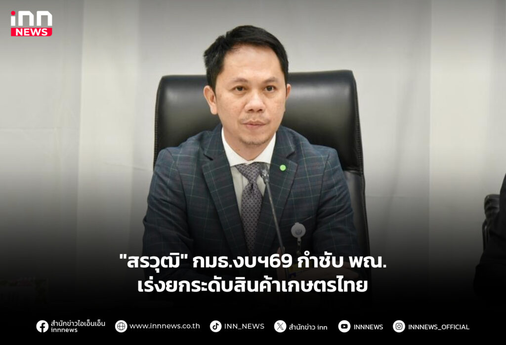 "สรวุฒิ" กมธ.งบฯ69 กำชับ พณ. เร่งยกระดับสินค้าเกษตรไทย